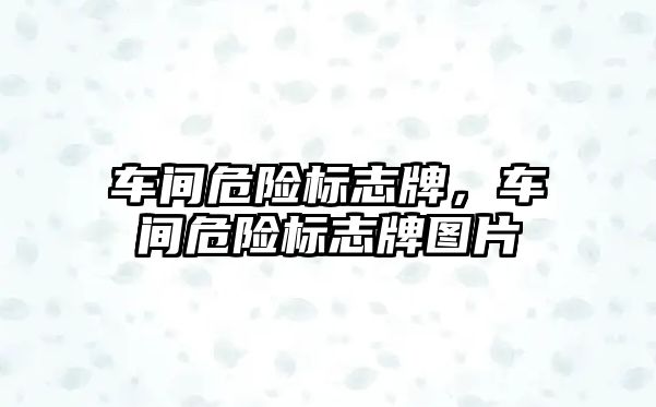 車間危險標志牌，車間危險標志牌圖片